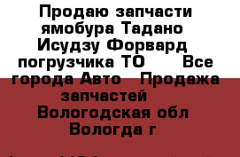 Продаю запчасти ямобура Тадано, Исудзу Форвард, погрузчика ТО-30 - Все города Авто » Продажа запчастей   . Вологодская обл.,Вологда г.